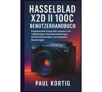 Hasselblad X2D II 100C Benutzerhandbuch: Professionelle Fotografie meistern mit vollständigen Kameraeinstellungen, Aufnahmetechniken und kreativen Steuerungen