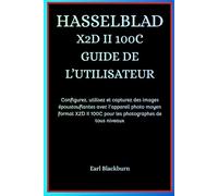 HASSELBLAD X2D II 100C GUIDE DE L’UTILISATEUR: Configurez, utilisez et capturez des images époustouflantes avec l'appareil photo moyen format X2D II 100C pour les photographes de tous niveaux