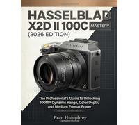 Hasselblad X2D II 100C Mastery (2026 Edition): The Professional’s Guide to Unlocking 100MP Dynamic Range, Color Depth, and Medium Format Power