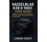Hasselblad X2D II 100C User Guide: Advanced Techniques for Capturing Superior Visuals with Next-Generation Imaging Tools