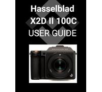 Hasselblad X2D II 100C User Guide: Eine detaillierte Schritt-für-Schritt-Anleitung zur Beherrschung Ihrer Kamera für atemberaubende Fotografie