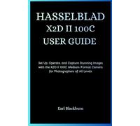 HASSELBLAD X2D II 100C USER GUIDE: Set Up, Operate, and Capture Stunning Images with the X2D II 100C Medium-Format Camera for Photographers of All Levels