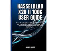 HASSELBLAD X2D II 100C USER GUIDE: Your Practical Manual for Setup, Operation, and Pro-Level Workflow: Transform Your Photography with Essential Tips and Techniques.