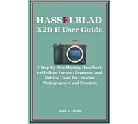 Hasselblad X2D II User Guide: A Step-by-Step Mastery Handbook to Medium Format, Exposure, and Natural Color for Creative Photographers and Creators