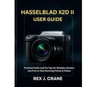 HASSELBLAD X2D II USER GUIDE: Practical Hacks and Pro Tips for Newbies, Seniors, and Pros to Take Stunning Photos & Videos (Mastering Your Cameras)