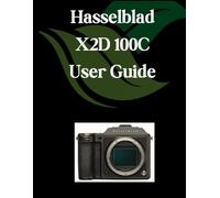 Hasselblad X2D100C User Guide: A Comprehensive and Detailed Manual for Photographers and Creatives for Beginners and Seniors, Troubleshooting Tips, and Advanced Settings Explained