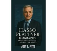 HASSO PLATTNER BIOGRAPHY : FROM GERMAN ENGINEER TO GLOBAL TECH PIONEER: THE STORY OF A TECH ENTREPRENEUR WHO CHANGED THE WORLD OF BUSINESS