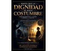 Hasta que la dignidad se haga costumbre: Hostigamiento y Acoso Laboral y Sexual: Guía práctica basada en la Constitución Mexicana, Ley Federal del Trabajo, Convenio 190 de la OIT, NOM-035-STP