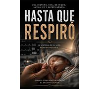 HASTA QUE RESPIRÓ: La historia de mi hijo. Nuestra historia.