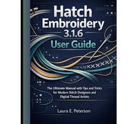 hatch embroidery 3.1.6 user guide: The Ultimate Manual with Tips and Tricks for Modern Stitch Designers and Digital Thread Artists