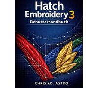 Hatch Embroidery 3 Benutzerhandbuch: Von der kompletten Einrichtung bis zur professionellen Digitalisierung von Nähten, Workflow Optimierung und Ausgabe in kommerzieller Qualität