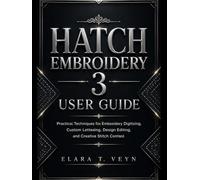 Hatch Embroidery 3 User Guide: Practical Techniques for Embroidery Digitizing, Custom Lettering, Design Editing, and Creative Stitch Control