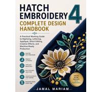 HATCH EMBROIDERY 4 COMPLETE DESIGN HANDBOOK: A Practical Working Guide to Digitizing, Lettering, Appliqué, Stitch Editing, Creative Effects, and Machine-Ready Production