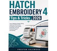 HATCH EMBROIDERY 4 Tips & Tricks 2026: Learn Digitizing, Design Editing, Lettering, Stitch Control, AI Features, and Creative Embroidery Through Practical Projects Successfully