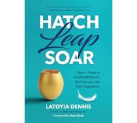 Hatch, Leap, Soar: Your 3-Steps to Total Fulfillment, Real Success and True Happiness