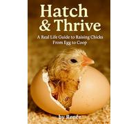 Hatch & Thrive: A Real Life Guide to Raising Chicks From Egg to Coop