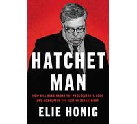 Hatchet Man: How Bill Barr Broke the Prosecutor's Code and Corrupted the Justice Department