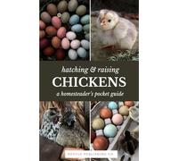 Hatching & Raising Chickens | A Homesteader’s Pocket Guide: A Detailed Guide to Incubating, Hatching, and Raising Healthy Heritage Chickens for Homesteaders and Backyard Flocks