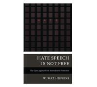 Hate Speech Is Not Free : The Case Against First Amendment Protection