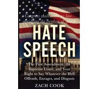 Hate Speech: The First Amendment, the Supreme Court, and Your Right to Say Whatever the Hell Offends, Enrages and Disgusts