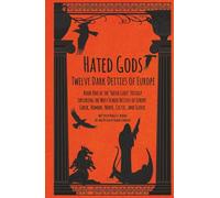 Hated Gods Twelve Dark Deities of Europe Book One of the "Hated Gods" Trilogy: Exploring the Most Feared Deities of Europe: Greek, Roman, Norse, Celtic, and Slavic
