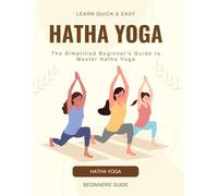 Hatha Yoga Quick & Easy : The Simplified Beginner's Guide To Master Hatha Yoga