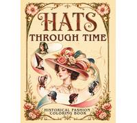 Hats Through Time Coloring Book: A Fashion History Coloring Journey from Ancient Times to Today (Fashion Through Time Coloring Collection)