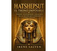 Hatshepsut el trono imposible: Poder, legitimidad y memoria de la mujer que gobernó como faraón