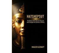 HATSHEPSUT: The Woman Who Became Pharaoh and Changed the Course of History (Legendary Pharaohs)