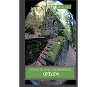 Haunted and Paranormal: Oregon: Disquieting Spirits Birthed By Strange Histories (Haunted and Paranormal Series)