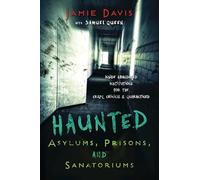 Haunted Asylums, Prisons, and Sanatoriums: Inside Abandoned Institutions for the Crazy, Criminal, and Quarantined