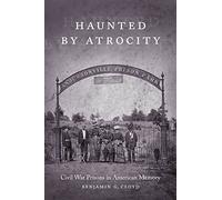 Haunted by Atrocity: Civil War Prisons in American Memory (Making the Modern South)