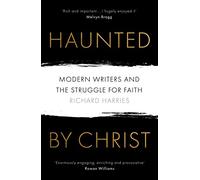 Haunted by Christ: Modern Writers and the Struggle for Faith
