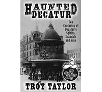 Haunted Decatur: 25th Anniversary Edition: Two Centuries of Decatur's Spirits, Scandals, and Sins