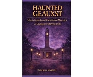 Haunted Geauxst: Ghosts, Legends, and Unexplained Mysteries at Louisiana State University (Haunted Campus)