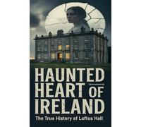 Haunted Heart of Ireland: The True History of Loftus Hall (Horror Stories That Grip You with Fear, Dread, and Twists)