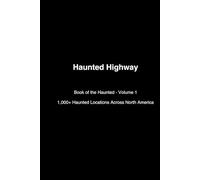 Haunted Highway: Book of the Haunted - Volume 1: 1,000+ Haunted Locations, Ghost Towns & Lore Across North America