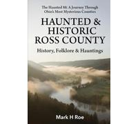 Haunted & Historic Ross County: History, Folklore & Hauntings (The Haunted 88: A Journey Through Ohio's Most Mysterious Counties)
