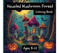 Haunted Mushroom Forest Halloween coloring book: A Spooky and Whimsical Halloween Coloring Book with Haunted Mushrooms, Friendly Ghosts, and Magical Forest Scenes for Kids Ages 8-12