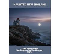 Haunted New England: Tales From Mount Washington To The Newport Cliffs