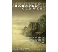 Haunted Old West: Phantom Cowboys, Spirit-Filled Saloons, Mystical Mine Camps, And Spectral Indians, First Edition