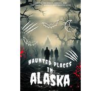 Haunted Places in Alaska: Explore the Spirits, Legends, and Lost Souls of Alaska’s Most Haunted Sites