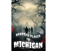 Haunted Places in Michigan: Explore the Spirits, Legends, and Lost Souls of Michigan’s Most Haunted Sites