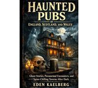 Haunted Pubs of England, Scotland, and Wales: Ghost Stories, Paranormal Encounters, and Spine-Chilling Taverns After Dark (The Great British Pub Crawl Series)