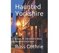 Haunted Yorkshire: A look At Yorskhire's Most Haunted Locations