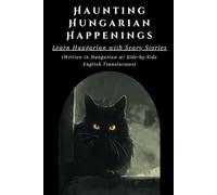 Haunting Hungarian Happenings: Learn Hungarian with Scary Stories: (Written in Hungarian w/ Side-by-Side English Translations) (Hungarian Short Stories (CEFR Leveled Language Learning))