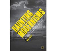 Haunting Modernisms: Ghostly Aesthetics, Mourning, and Spectral Resistance Fantasies in Literary Modernism