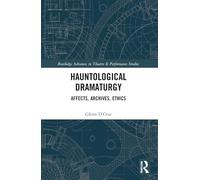 Hauntological Dramaturgy: Affects, Archives, Ethics (Routledge Advances in Theatre & Performance Studies)