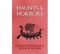 Haunts & Horrors: Strange & Supernatural Fiction by M. P. Shiel