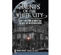 Haunts of the White City: Ghost Stories from the World's Fair, the Great Fire and Victorian Chicago (Haunted America)